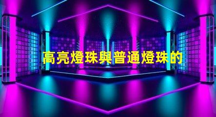 高亮燈珠與普通燈珠的區別 高亮燈珠與普通燈珠